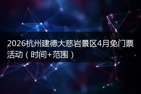 2026杭州建德大慈岩景区4月免门票活动（时间+范围）