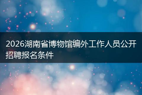 2026湖南省博物馆编外工作人员公开招聘报名条件