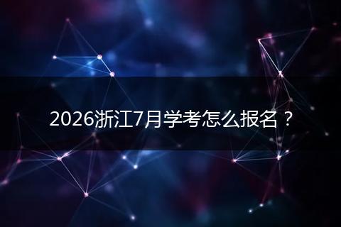 2026浙江7月学考怎么报名？