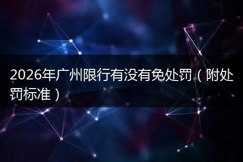 2026年广州限行有没有免处罚（附处罚标准）