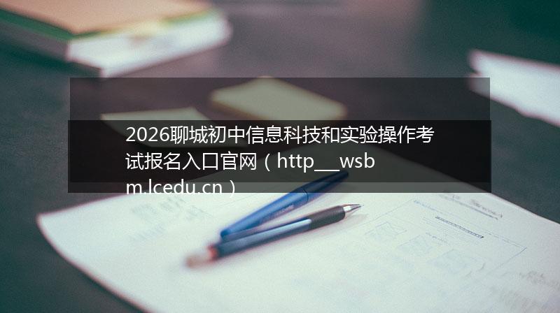 2026聊城初中信息科技和实验操作考试报名入口官网（http___wsbm.lcedu.cn）