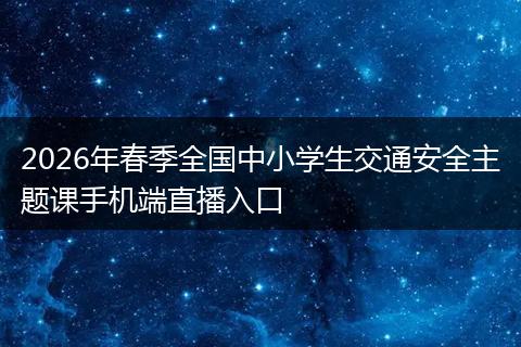 2026年春季全国中小学生交通安全主题课手机端直播入口