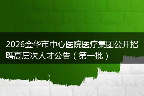 2026金华市中心医院医疗集团公开招聘高层次人才公告（第一批）