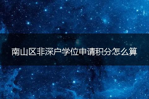 南山区非深户学位申请积分怎么算