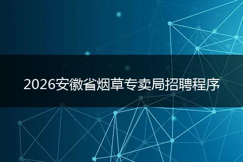 2026安徽省烟草专卖局招聘程序