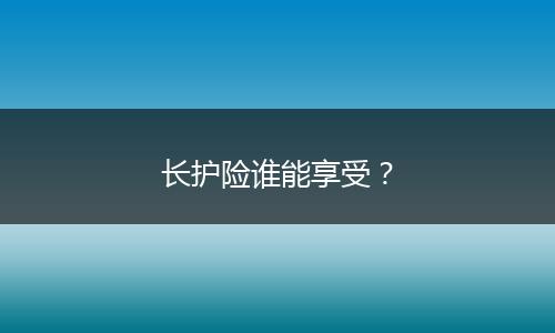 长护险谁能享受？
