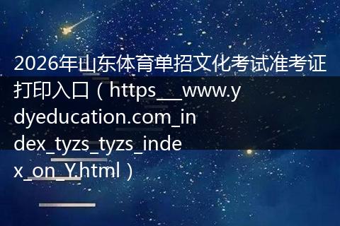 2026年山东体育单招文化考试准考证打印入口（https___www.ydyeducation.com_index_tyzs_tyzs_index_on_Y.html）