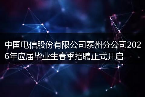 中国电信股份有限公司泰州分公司2026年应届毕业生春季招聘正式开启