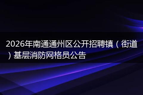 2026年南通通州区公开招聘镇（街道）基层消防网格员公告