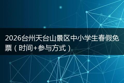 2026台州天台山景区中小学生春假免票（时间+参与方式）