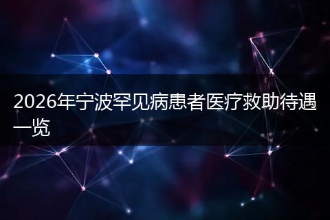 2026年宁波罕见病患者医疗救助待遇一览