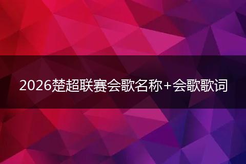 2026楚超联赛会歌名称+会歌歌词