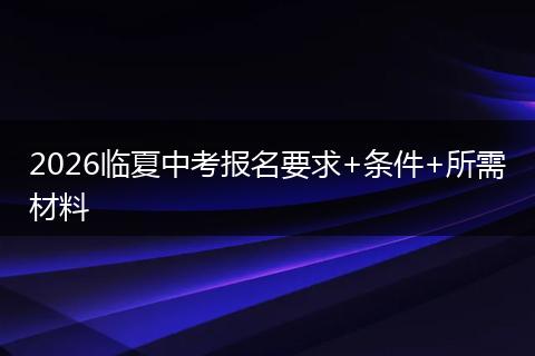 2026临夏中考报名要求+条件+所需材料