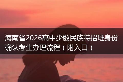 海南省2026高中少数民族特招班身份确认考生办理流程（附入口）