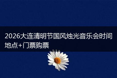 2026大连清明节国风烛光音乐会时间地点+门票购票