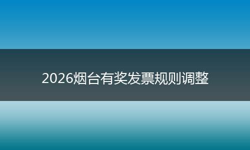 2026烟台有奖发票规则调整