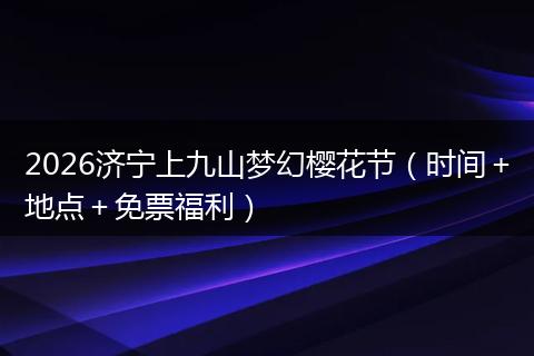 2026济宁上九山梦幻樱花节（时间＋地点＋免票福利）