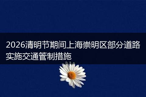 2026清明节期间上海崇明区部分道路实施交通管制措施