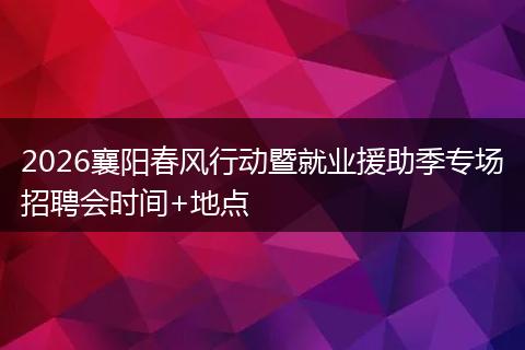 2026襄阳春风行动暨就业援助季专场招聘会时间+地点