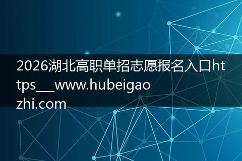 2026湖北高职单招志愿报名入口https___www.hubeigaozhi.com