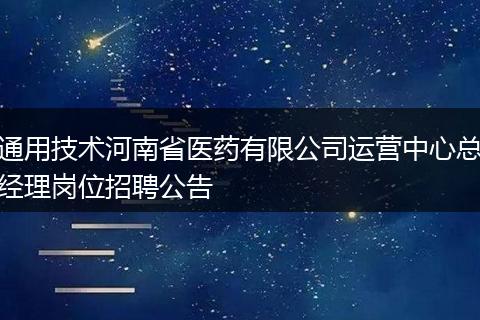 通用技术河南省医药有限公司运营中心总经理岗位招聘公告