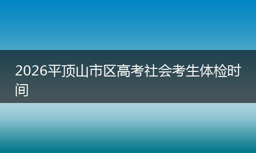 2026平顶山市区高考社会考生体检时间
