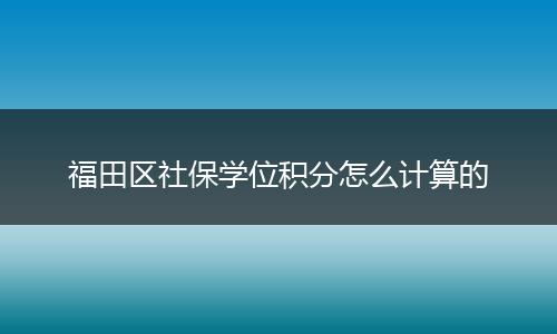 福田区社保学位积分怎么计算的