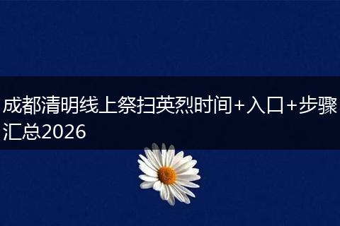 成都清明线上祭扫英烈时间+入口+步骤汇总2026
