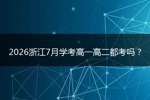 2026浙江7月学考高一高二都考吗？