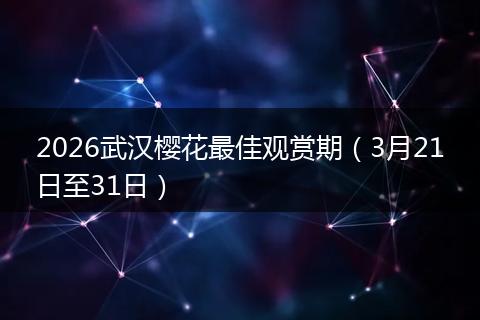 2026武汉樱花最佳观赏期（3月21日至31日）