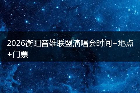 2026衡阳音雄联盟演唱会时间+地点+门票