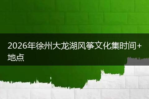 2026年徐州大龙湖风筝文化集时间+地点