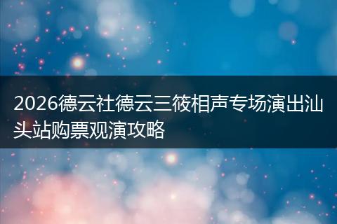 2026德云社德云三筱相声专场演出汕头站购票观演攻略