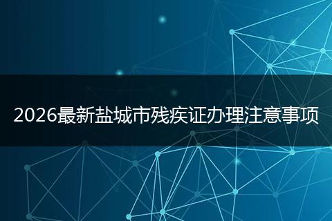 2026最新盐城市残疾证办理注意事项
