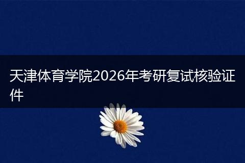 天津体育学院2026年考研复试核验证件