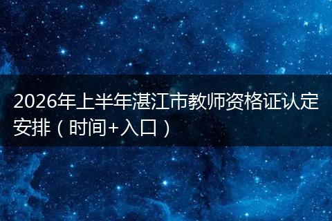 2026年上半年湛江市教师资格证认定安排（时间+入口）