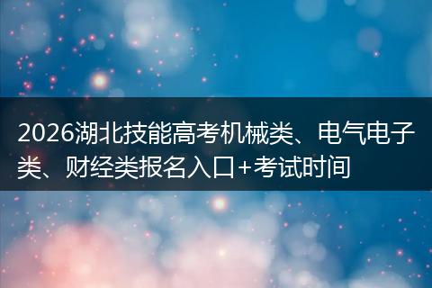 2026湖北技能高考机械类、电气电子类、财经类报名入口+考试时间