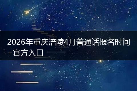 2026年重庆涪陵4月普通话报名时间+官方入口