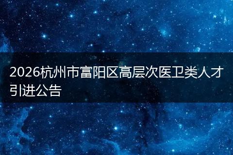 2026杭州市富阳区高层次医卫类人才引进公告