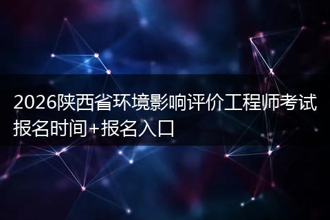 2026陕西省环境影响评价工程师考试报名时间+报名入口