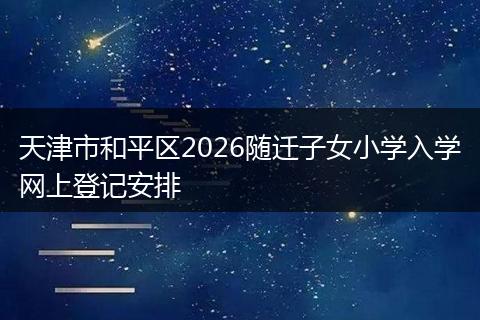 天津市和平区2026随迁子女小学入学网上登记安排
