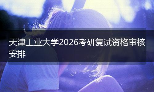 天津工业大学2026考研复试资格审核安排