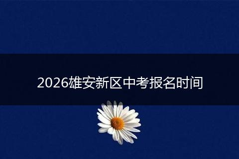 2026雄安新区中考报名时间
