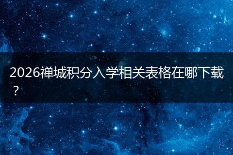 2026禅城积分入学相关表格在哪下载？