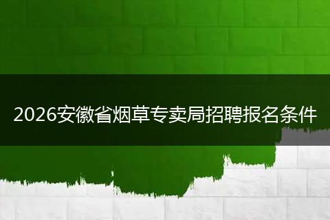 2026安徽省烟草专卖局招聘报名条件