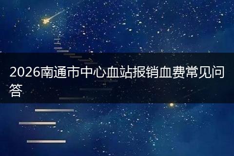 2026南通市中心血站报销血费常见问答