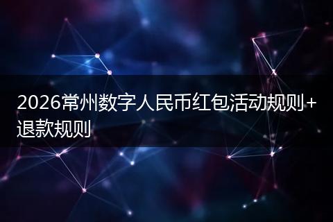 2026常州数字人民币红包活动规则+退款规则