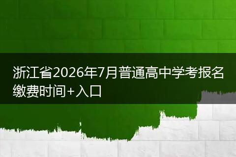 浙江省2026年7月普通高中学考报名缴费时间+入口