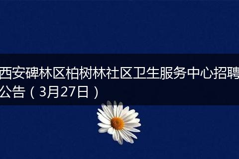 西安碑林区柏树林社区卫生服务中心招聘公告（3月27日）