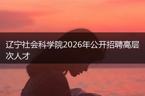 辽宁社会科学院2026年公开招聘高层次人才